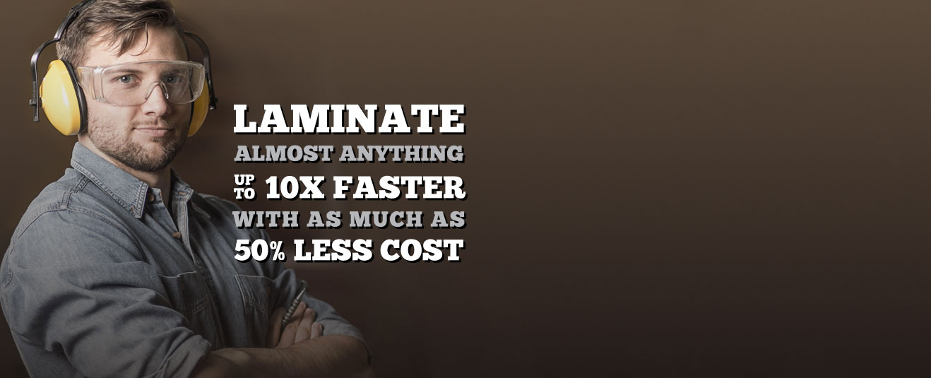 laminate virtually anything up to 10x faster with as much as 50% less cost